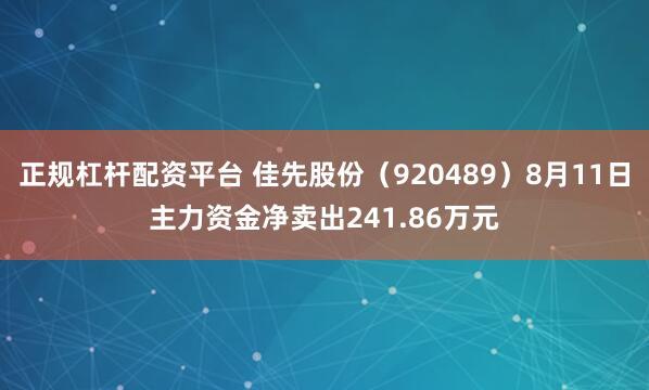 正规杠杆配资平台 佳先股份（920489）8月11日主力资金净卖出241.86万元