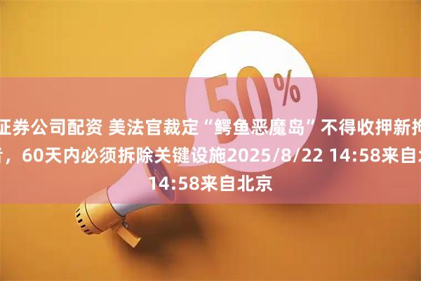 证券公司配资 美法官裁定“鳄鱼恶魔岛”不得收押新拘留者，60天内必须拆除关键设施2025/8/22 14:58来自北京