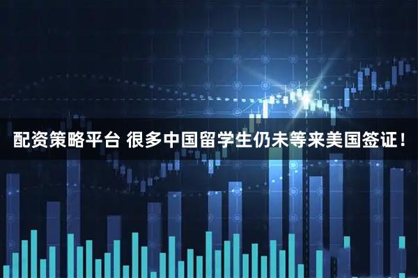 配资策略平台 很多中国留学生仍未等来美国签证！
