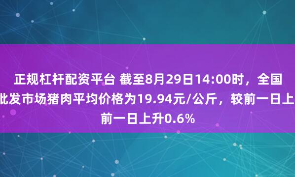 正规杠杆配资平台 截至8月29日14:00时，全国农产品批发市场猪肉平均价格为19.94元/公斤，较前一日上升0.6%