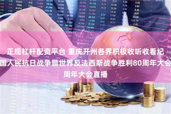 正规杠杆配资平台 重庆开州各界积极收听收看纪念中国人民抗日战争暨世界反法西斯战争胜利80周年大会直播