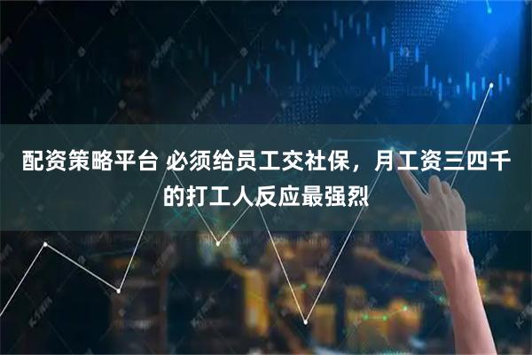 配资策略平台 必须给员工交社保，月工资三四千的打工人反应最强烈