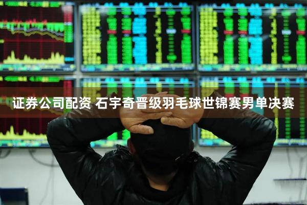 证券公司配资 石宇奇晋级羽毛球世锦赛男单决赛