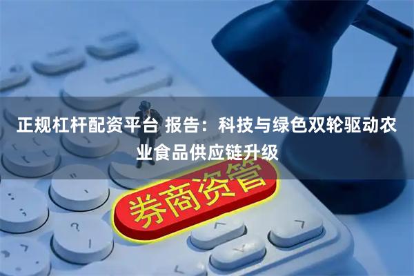 正规杠杆配资平台 报告：科技与绿色双轮驱动农业食品供应链升级