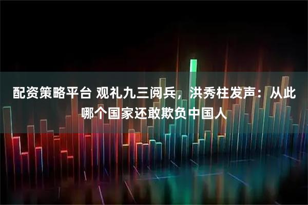配资策略平台 观礼九三阅兵，洪秀柱发声：从此哪个国家还敢欺负中国人
