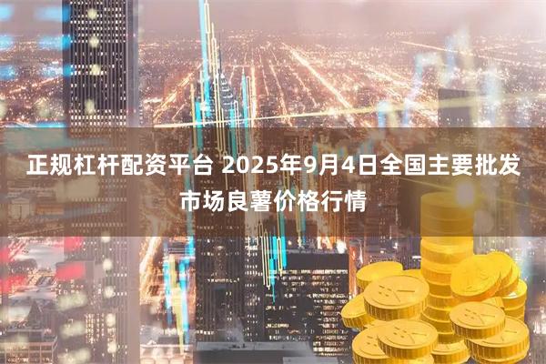 正规杠杆配资平台 2025年9月4日全国主要批发市场良薯价格行情
