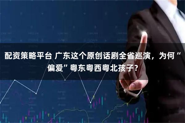 配资策略平台 广东这个原创话剧全省巡演，为何“偏爱”粤东粤西粤北孩子？