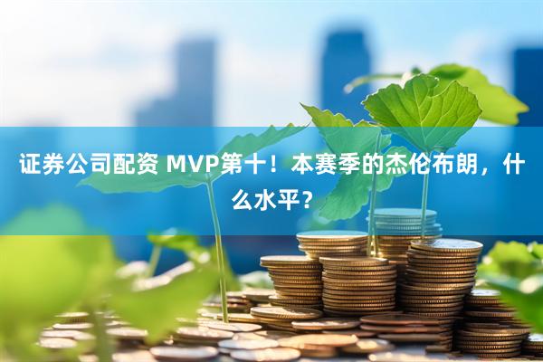证券公司配资 MVP第十！本赛季的杰伦布朗，什么水平？