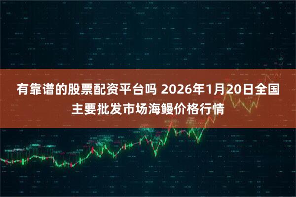 有靠谱的股票配资平台吗 2026年1月20日全国主要批发市场海鳗价格行情