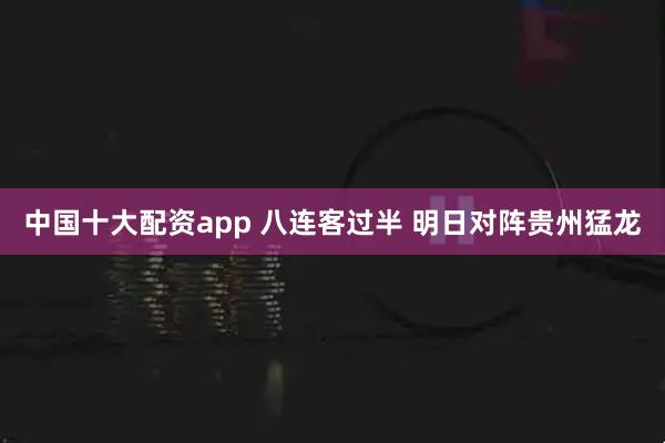 中国十大配资app 八连客过半 明日对阵贵州猛龙