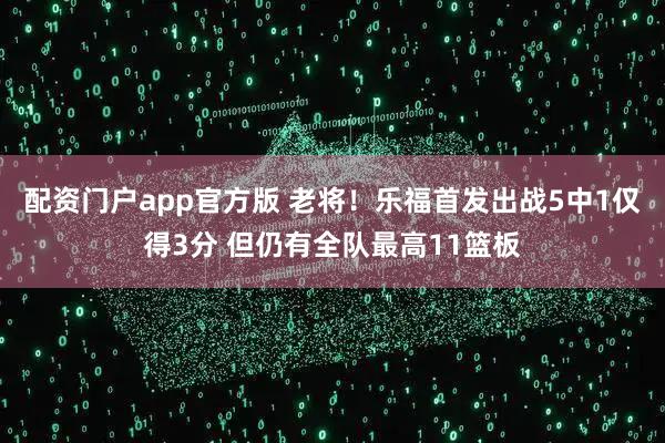 配资门户app官方版 老将！乐福首发出战5中1仅得3分 但仍有全队最高11篮板