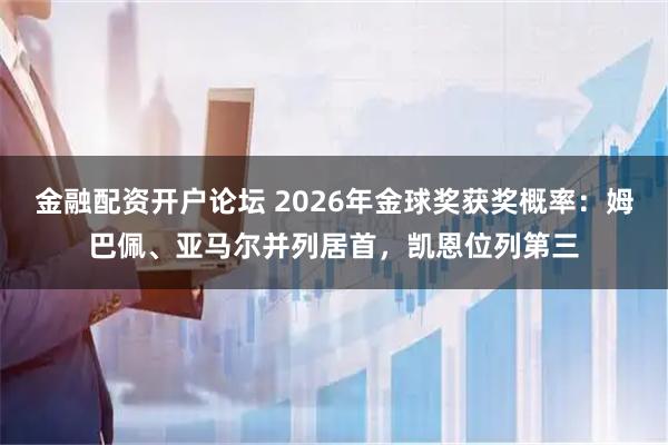 金融配资开户论坛 2026年金球奖获奖概率：姆巴佩、亚马尔并列居首，凯恩位列第三