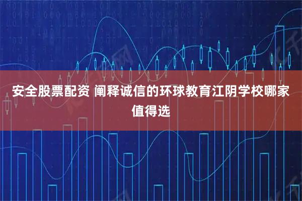 安全股票配资 阐释诚信的环球教育江阴学校哪家值得选