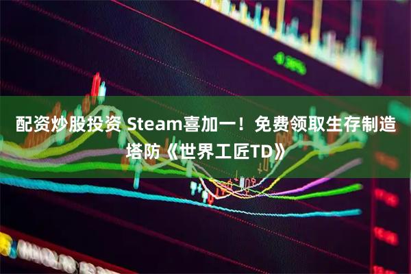 配资炒股投资 Steam喜加一！免费领取生存制造塔防《世界工匠TD》