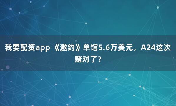我要配资app 《邀约》单馆5.6万美元，A24这次赌对了？